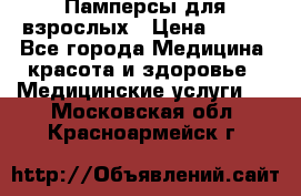 Памперсы для взрослых › Цена ­ 200 - Все города Медицина, красота и здоровье » Медицинские услуги   . Московская обл.,Красноармейск г.